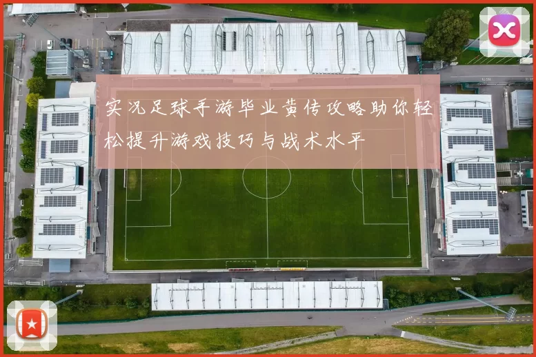 实况足球手游毕业黄传攻略助你轻松提升游戏技巧与战术水平