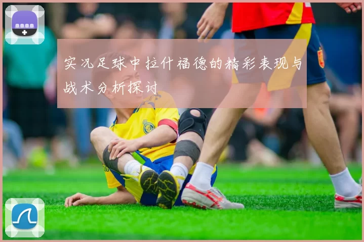 实况足球中拉什福德的精彩表现与战术分析探讨