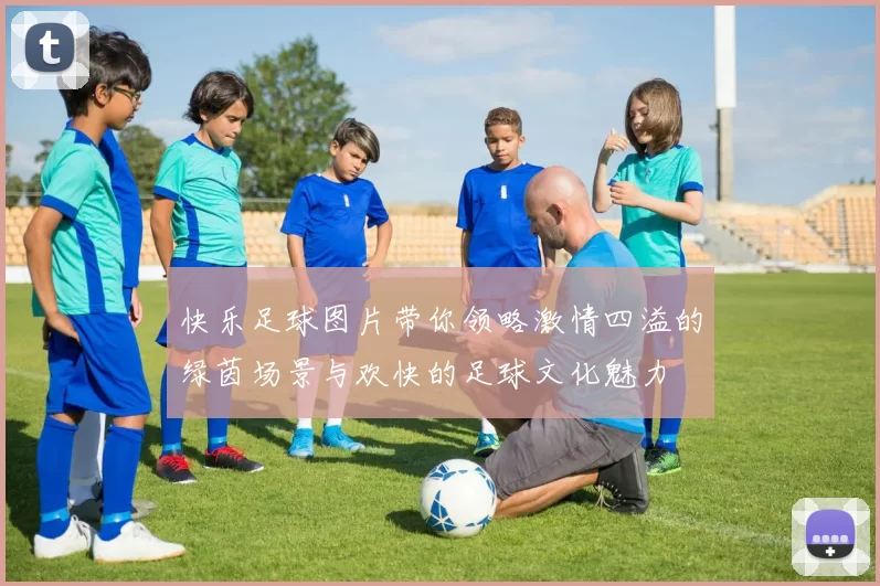 快乐足球图片带你领略激情四溢的绿茵场景与欢快的足球文化魅力