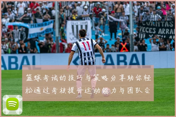 篮球考试的技巧与策略分享助你轻松通过考核提升运动能力与团队合作精神