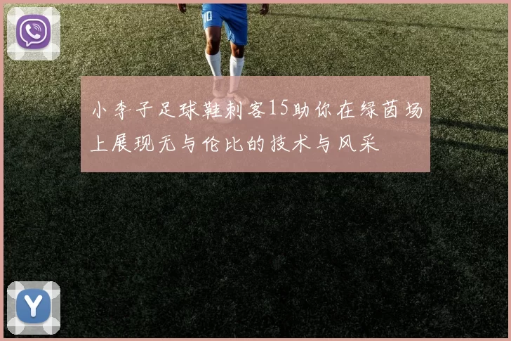 小李子足球鞋刺客15助你在绿茵场上展现无与伦比的技术与风采
